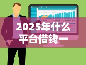 2025年什么平台借钱一万，看看这5个大的贷款平台