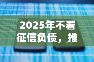 2025年不看征信负债,推荐5个2025不查征信能下款的平台 2025年不看征信负债,推荐5个2025不查征信能下款的平台