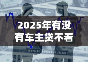 2025年有没有车主贷不看征信，整合五个现在借款平台好贷款