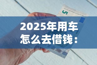 2025年用车怎么去借钱：试试这五个比较好的网贷平台