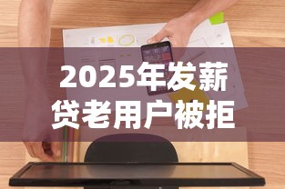 2025年发薪贷老用户被拒？推荐5个网贷平台可以借钱