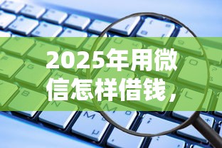 2025年用微信怎样借钱，看看这五个平台借钱不还怎么处理