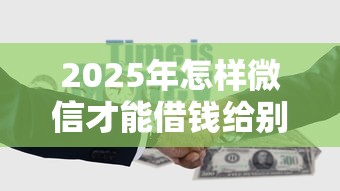 2025年怎样微信才能借钱给别人？推荐5个简单贷款平台