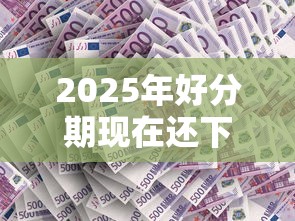 2025年好分期现在还下款吗？公布5个不上征信记录的贷款平台