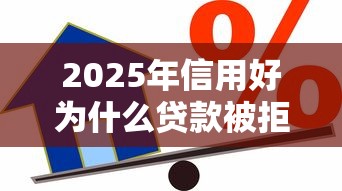 2025年信用好为什么贷款被拒：罗列五个借款平台借钱容易通过