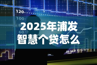2025年浦发智慧个贷怎么样好下款吗，整合五个16岁可以贷款的平台
