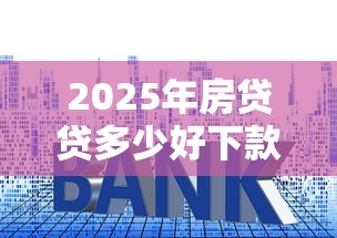 2025年房贷贷多少好下款，看看这五个平台公司贷款