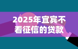 2025年宜宾不看征信的贷款：整理5个不查征信的借钱平台