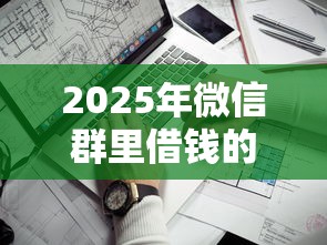 2025年微信群里借钱的人:整理5个贷款平台最靠谱 2025年微信群里借钱的人:整理5个贷款平台最靠谱