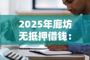 2025年廊坊无抵押借钱:公布五个贷款最好的平台 2025年廊坊无抵押借钱:公布五个贷款最好的平台