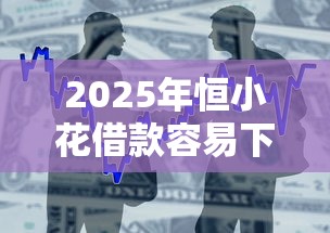 2025年恒小花借款容易下款吗？整合5个好借钱的平台