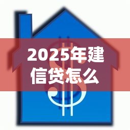 2025年建信贷怎么样好下款吗是真的吗：试试这5个借款平台不看征信不看负债