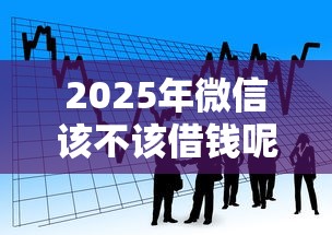 2025年微信该不该借钱呢：看看这5个平台最容易贷款