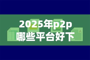 2025年p2p哪些平台好下款：公布5个最容易借钱的平台