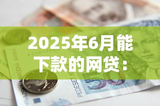 2025年6月能下款的网贷:公布5个借款平台可以贷款 2025年6月能下款的网贷:公布5个借款平台可以贷款