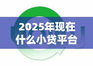 2025年现在什么小贷平台好下款:推荐5个贷款通过高的口子 2025年现在什么小贷平台好下款:推荐5个贷款通过高的口子