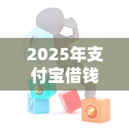 2025年支付宝借钱服务:整合五个微信网贷平台好 2025年支付宝借钱服务:整合五个微信网贷平台好