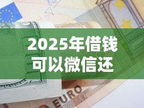 2025年借钱可以微信还钱吗？罗列5个黑户也能借款的平台