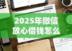 2025年微信放心借钱怎么借？整理5个借款平台黑名单可以借钱