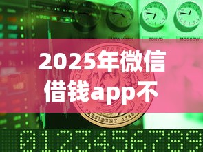 2025年微信借钱app不上征信：公布5个黑户也能借钱的平台