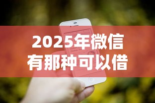 2025年微信有那种可以借钱，罗列5个全部秒拒还有啥口子