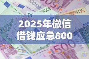 2025年微信借钱应急8000元?公布5个贷款平台利息低 2025年微信借钱应急8000元?公布5个贷款平台利息低
