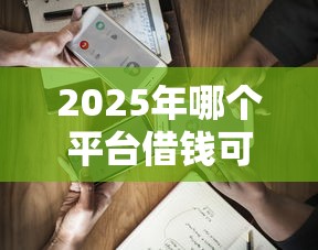 2025年哪个平台借钱可以立返现：分享5个借钱好的平台