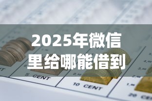 2025年微信里给哪能借到钱：分享五个网贷口子风控不严的app