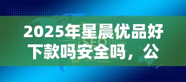 2025年星晨优品好下款吗安全吗，公布5个能百分百通过的网贷软件