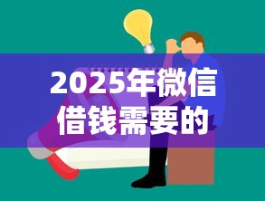 2025年微信借钱需要的条件，公布五个大学生可以借钱的平台