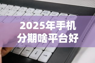 2025年手机分期啥平台好下款：看看这五个黑户也能借款的平台