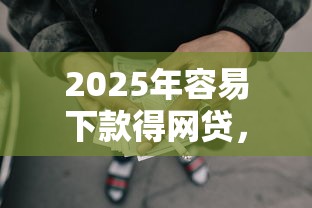 2025年容易下款得网贷，整理5个正规贷款平台排名不分先后