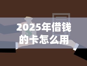 2025年借钱的卡怎么用微信还款，分享五个平台借钱容易通过