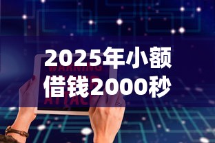 2025年小额借钱2000秒过软件?公布5个2025互联网正规持牌贷款平台 2025年小额借钱2000秒过软件?公布5个2025互联网正规持牌贷款平台