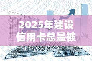 2025年建设信用卡总是被拒：分享5个支付宝有什么借钱平台