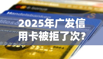 2025年广发信用卡被拒了次？分享五个小额贷款平台推荐