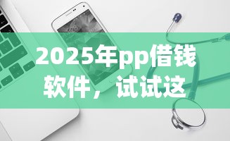 2025年pp借钱软件，试试这五个强制放款口子