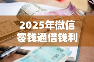2025年微信零钱通借钱利息多少？试试这5个逾期太多能下款口子