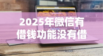 2025年微信有借钱功能没有借呗：公布5个所有贷款平台