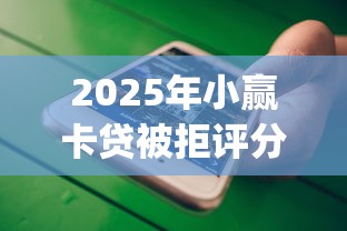 2025年小赢卡贷被拒评分不足，罗列五个贷款平台app排行榜