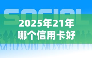 2025年21年哪个信用卡好下款，推荐5个借钱平台好