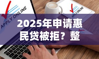 2025年申请惠民贷被拒？整理5个借钱软件不看征信的容易下款的