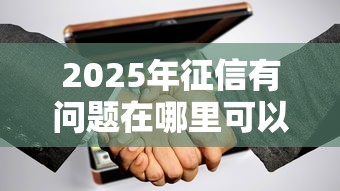 2025年征信有问题在哪里可以借到钱：分享5个贷款平台好利息低