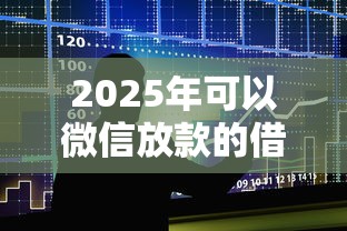 2025年可以微信放款的借钱：罗列五个先息后本的正规贷款平台
