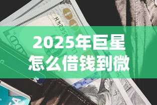 2025年巨星怎么借钱到微信钱包：罗列5个多个平台被拒还可借钱的软件