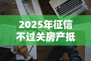 2025年征信不过关房产抵押贷款：分享5个贷款好做不看征信的软件