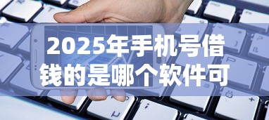2025年手机号借钱的是哪个软件可以借，整合五个台胞证贷款平台