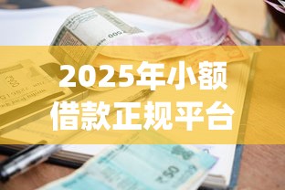2025年小额借款正规平台有哪些：公布五个不用面签和芝麻分的贷款app