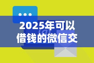 2025年可以借钱的微信交流群：整合5个借款平台不看征信容易通过