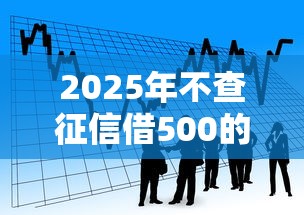 2025年不查征信借500的网贷：看看这5个如何投诉贷款平台